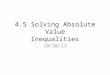 4.5 Solving Absolute Value Inequalities 10/30/13