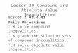 Lesson 39 Compound and Absolute Value Inequalities NCSCOS 1.01;4.01 Daily Objectives TLW solve compound inequalities. TLW graph the solution sets of compound