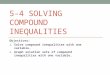 5-4 SOLVING COMPOUND INEQUALITIES Objectives: 1. Solve compound inequalities with one variable. 2. Graph solution sets of compound inequalities with one