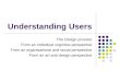 Understanding Users The Design process From an individual cognitive perspective From an organisational and social perspective From an art and design perspective