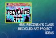 MRS. PIECZNSKI’S CLASS RECYCLED ART PROJECT IDEAS