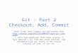 Git : Part 2 Checkout, Add, Commit These slides were largely cut-and-pasted from  tutorial/, with some additions