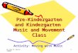 By Amy M. Burns ©2006 1 Pre-Kindergarten and Kindergarten Music and Movement Class Activity: Moving with Music