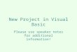 New Project in Visual Basic Please use speaker notes for additional information!