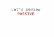 Let’s review PASSIVE. PASSIVE VOICE is used when something is done to the subject The clouds were blown away by the wind