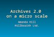 Archives 2.0 on a micro scale Amanda Hill Hillbraith Ltd