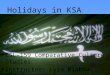 Holidays in KSA ESL-159 Comparative Culture Studies Instructor: Lyra Riabov Presenter: Mohammed Aljaser