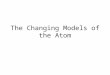 The Changing Models of the Atom. Democritus 460 – 370 BCE