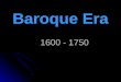 Baroque Era 1600 - 1750. Baroque = “Age of Excess” Extravagant Style, Excessive, Massive, Ornamented