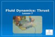 Fluid Dynamics: Thrust Lesson 7. What is Fluid Dynamics?  Fluid dynamics helps engineers and scientists make sense of : how fluid moves how fluid moves