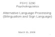 1 PSYC 3290 Psycholinguistics Alternative Language Processing (Bilingualism and Sign Language) March 31, 2008