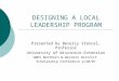 DESIGNING A LOCAL LEADERSHIP PROGRAM Presented by Beverly Stencel, Professor University of Wisconsin-Extension UWEX Northern & Western District Scholarship