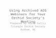 Using Archived AOS Webinars for Your Orchid Society’s Meeting Prepared by Harry Gallis Triangle Orchid Society Durham, NC