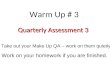 Warm Up # 3 Quarterly Assessment 3 Take out your Make Up QA – work on them quietly Work on your homework if you are finished