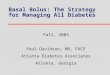 Basal Bolus: The Strategy for Managing All Diabetes Fall, 2003 Paul Davidson, MD, FACE Atlanta Diabetes Associates Atlanta, Georgia