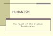 HUMANISM The heart of the Italian Renaissance. An intellectual movement that focused on secular (worldly) rather than on the spiritual (religious) issues
