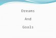 Dreams And Goals What is a Dream? A strong desire A hope for our future Something that we wish would happen An image or vision of what we want Something