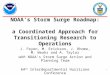 NOAA’s Storm Surge Roadmap: a Coordinated Approach for Transitioning Research to Operations J. Feyen, M. Erickson, J. Rhome, M. Weaks and A. Taylor with