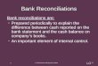 Bank reconciliations are: Prepared periodically to explain the difference between cash reported on the bank statement and the cash balance on company’s