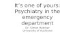 It’s one of yours: Psychiatry in the emergency department Dr. Simon Hatcher University of Auckland