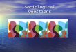 Sociological Questions. The Sociological Questions Sociologists tend to focus on the massive shifts in the behaviours and attitudes of groups and whole