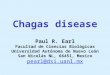 Chagas disease Paul R. Earl Facultad de Ciencias Biológicas Universidad Autónoma de Nuevo León San Nicolás NL, 66451, Mexico pearl@dsi.uanl.mx pearl@dsi.uanl.mx