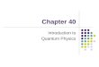 Chapter 40 Introduction to Quantum Physics. Need for Quantum Physics Problems remained from classical mechanics that relativity didn’t explain Attempts