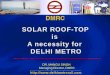 SOLAR ROOF-TOP is A necessity for DELHI METRO DR. MANGU SINGH Managing Director, DMRC