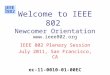 Welcome to IEEE 802 Newcomer Orientation  IEEE 802 Plenary Session July 2011, San Francisco, CA ec-11-0010-01-00EC