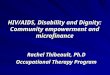 HIV/AIDS, Disability and Dignity: Community empowerment and microfinance Rachel Thibeault, Ph.D Occupational Therapy Program