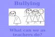 Bullying What can we as teachers do?. What programs are available to schools to teach students about bullying and hate and promoting anti-bullying and