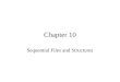 Chapter 10 Sequential Files and Structures. Class 10: Sequential Files Work with different types of sequential files Read sequential files based on the