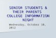 SENIOR STUDENTS & THEIR PARENTS COLLEGE INFORMATION NIGHT Wednesday, October 10, 2012