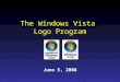 The Windows Vista Logo Program June 5, 2008. The goals of the Windows Vista Logo Program are to: Communicate to customers that Certified for Windows Vista