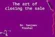 The art of closing the sale Dr. Sanjeev Prashar. WHAT MAKES A GOOD SALESPERSON ? The following are a few key areas to consider when selecting sales people: