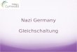 Nazi Germany Gleichschaltung  Nazification Completely coordinate German society along Nazi lines Initially, parallel institutions followed Gradual erosion