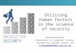 Utilising human factors in the science of security Adam Beautement Department of Computer Science University College London, UK a.beautement@cs.ucl.ac.uk