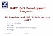 8 June 2005TNC2005 JANET QoS Development Project: IP Premium and LBE Trials across JANET Victor Olifer UKERNA Network Development Project Manager