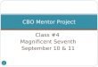 Class #4 Magnificent Seventh September 10 & 11 1 CBO Mentor Project