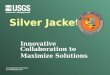 U.S. Department of the Interior U.S. Geological Survey Silver Jackets Innovative Collaboration to Maximize Solutions