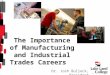 The Importance of Manufacturing and Industrial Trades Careers Dr. Josh Bullock, President