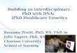 Building an interdisciplinary PhD with DNA: iPhD Healthcare Genetics Rosanne Pruitt, PhD, RN, FNP, bc Julie Eggert, PhD, RN Clemson University School of