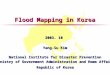 Flood Mapping in Korea 2003. 10 Yang-Su Kim National Institute for Disaster Prevention Ministry of Government Administration and Home Affairs Republic