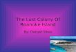 The Lost Colony Of Roanoke Island By: Danyel Sikes