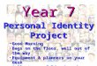 Year 7 Personal Identity Project Good Morning Good Morning Bags on the floor, well out of the way Bags on the floor, well out of the way Equipment & planners