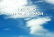 THE LORD IS ON HIS THRONE. The Lord is on His Throne In the Dictionary a throne is defined as: chair of monarch or bishop: an ornate chair, often raised