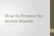 How to Prepare for Senior Boards Dos and Don’ts. THINGS TO CONSIDER BEFORE YOU BEGIN