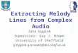 Extracting Melody Lines from Complex Audio Jana Eggink Supervisor: Guy J. Brown University of Sheffield {j.eggink g.brown}@dcs.shef.ac.uk