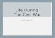 Life During The Civil War American 1 CP. A Glorious War… Soldiers in both the Union and Confederacy suffered: Heavy Casualties in battle Poor Living Conditions