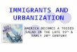 IMMIGRANTS AND URBANIZATION AMERICA BECOMES A TOSSED SALAD IN THE LATE 19 TH & EARLY 20 TH CENTURY